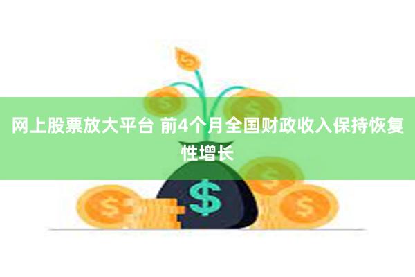 网上股票放大平台 前4个月全国财政收入保持恢复性增长