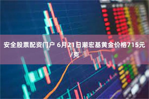 安全股票配资门户 6月21日潮宏基黄金价格715元/克