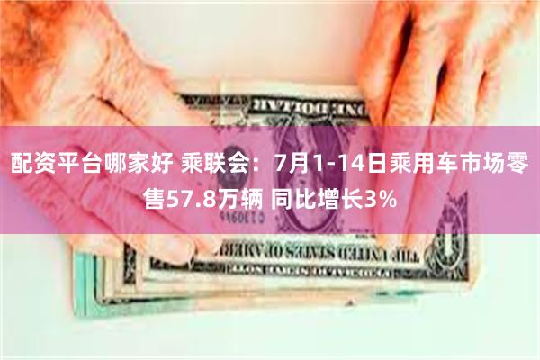 配资平台哪家好 乘联会：7月1-14日乘用车市场零售57.8万辆 同比增长3%