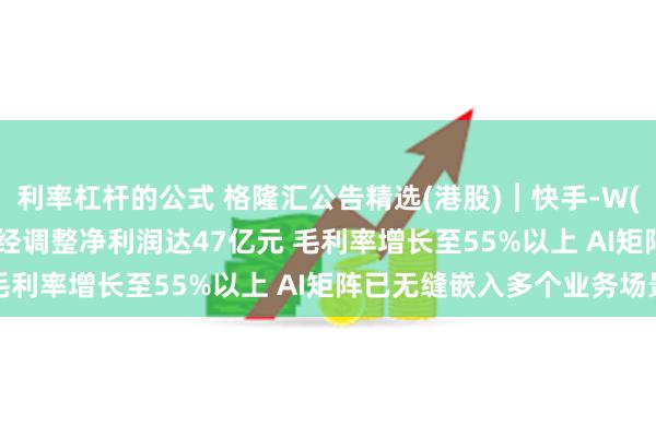 利率杠杆的公式 格隆汇公告精选(港股)︱快手-W(01024.HK)第二季度经调整净利润达47亿元 毛利率增长至55%以上 AI矩阵已无缝嵌入多个业务场景