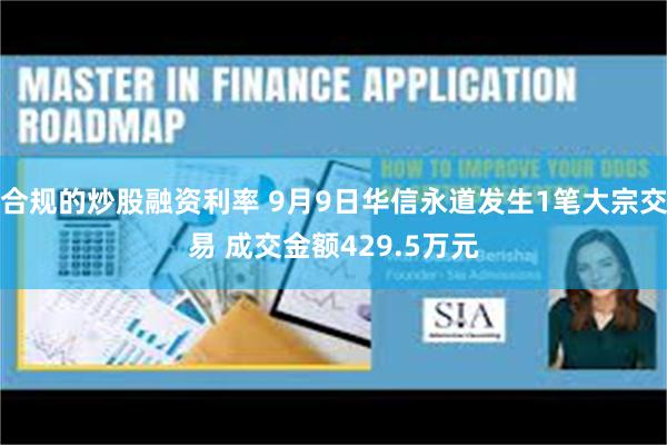 合规的炒股融资利率 9月9日华信永道发生1笔大宗交易 成交金额429.5万元