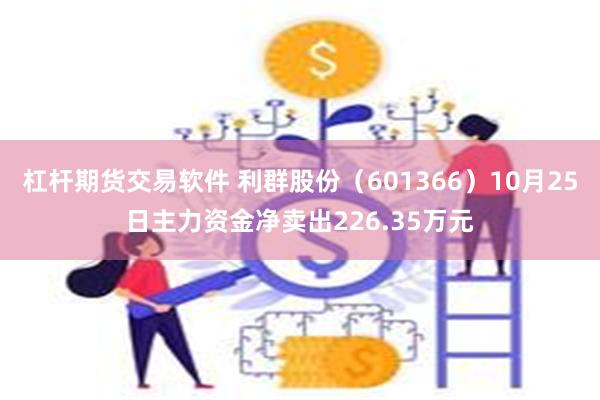 杠杆期货交易软件 利群股份（601366）10月25日主力资金净卖出226.35万元