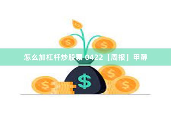 怎么加杠杆炒股票 0422【周报】甲醇