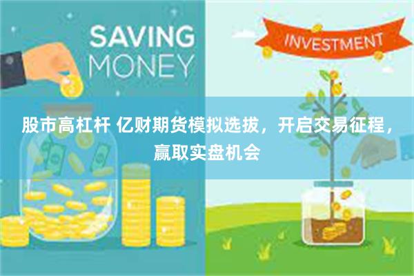 股市高杠杆 亿财期货模拟选拔，开启交易征程，赢取实盘机会