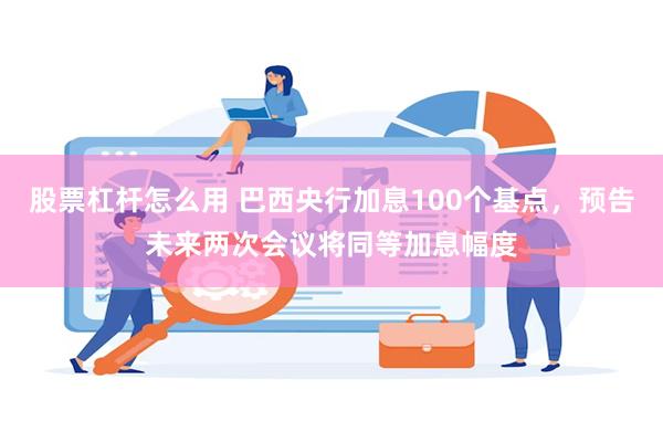股票杠杆怎么用 巴西央行加息100个基点，预告未来两次会议将同等加息幅度