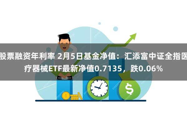 股票融资年利率 2月5日基金净值：汇添富中证全指医疗器械ETF最新净值0.7135，跌0.06%