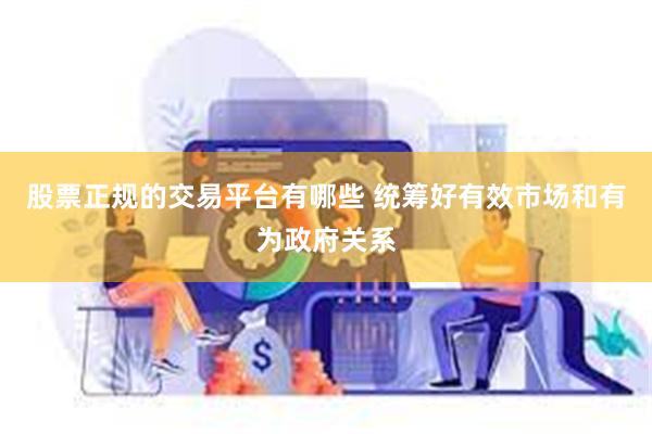 股票正规的交易平台有哪些 统筹好有效市场和有为政府关系