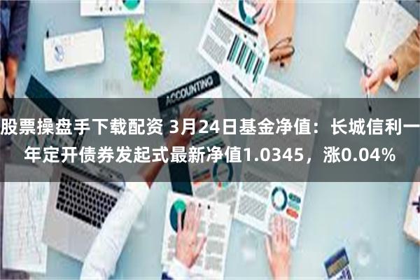 股票操盘手下载配资 3月24日基金净值：长城信利一年定开债券发起式最新净值1.0345，涨0.04%