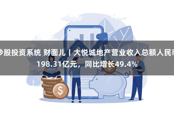 炒股投资系统 财面儿丨大悦城地产营业收入总额人民币198.31亿元，同比增长49.4%