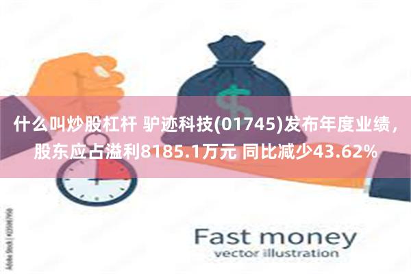 什么叫炒股杠杆 驴迹科技(01745)发布年度业绩，股东应占溢利8185.1万元 同比减少43.62%