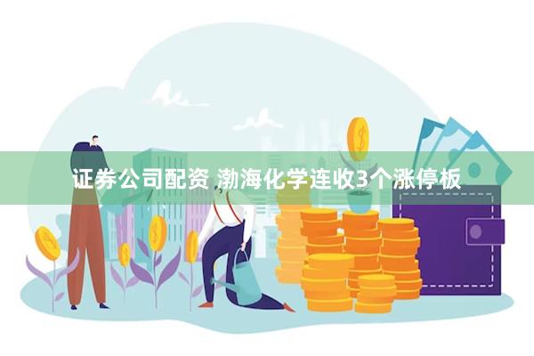 证券公司配资 渤海化学连收3个涨停板