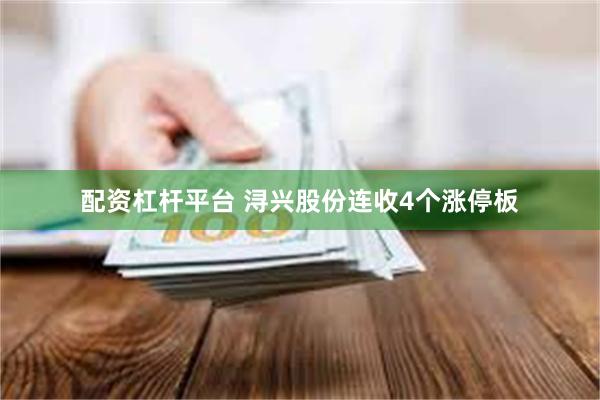 配资杠杆平台 浔兴股份连收4个涨停板