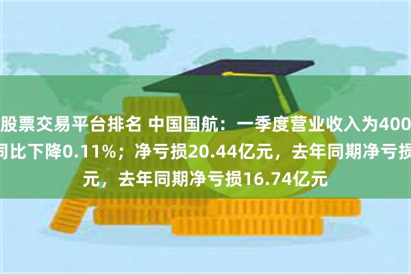 股票交易平台排名 中国国航：一季度营业收入为400.23亿元，同比下降0.11%；净亏损20.44亿元，去年同期净亏损16.74亿元