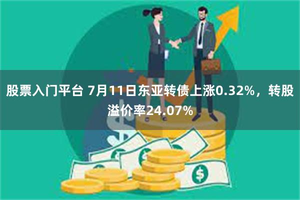 股票入门平台 7月11日东亚转债上涨0.32%，转股溢价率24.07%