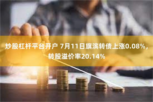 炒股杠杆平台开户 7月11日旗滨转债上涨0.08%，转股溢价率20.14%