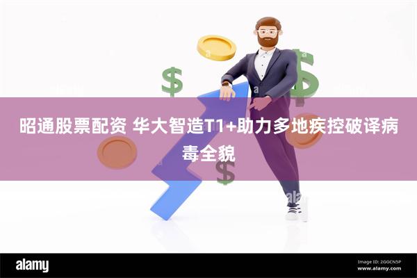 昭通股票配资 华大智造T1+助力多地疾控破译病毒全貌