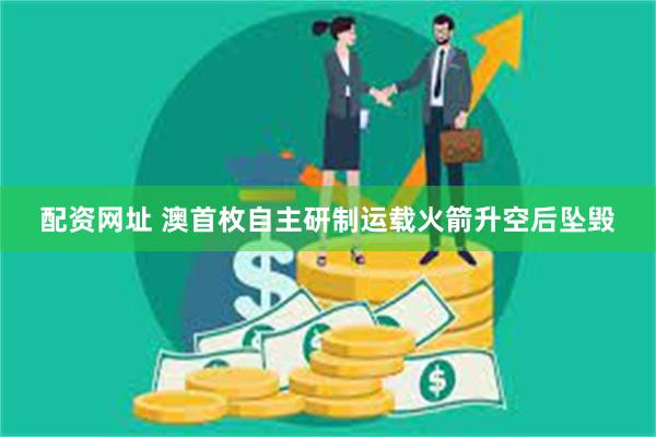 配资网址 澳首枚自主研制运载火箭升空后坠毁