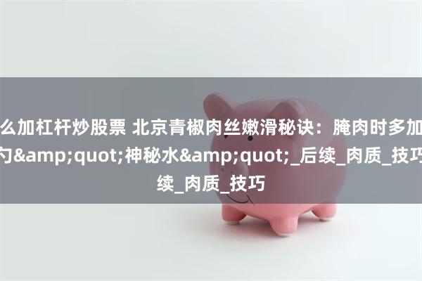 怎么加杠杆炒股票 北京青椒肉丝嫩滑秘诀：腌肉时多加这勺&quot;神秘水&quot;_后续_肉质_技巧