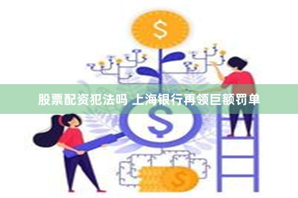 股票配资犯法吗 上海银行再领巨额罚单