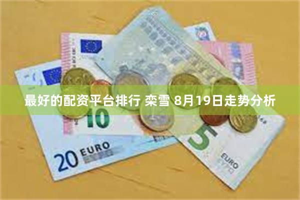 最好的配资平台排行 栾雪 8月19日走势分析