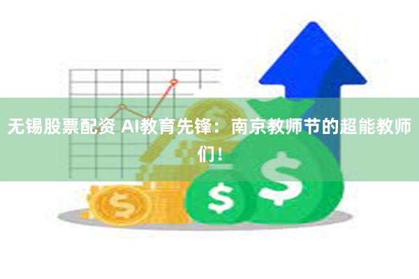 无锡股票配资 AI教育先锋：南京教师节的超能教师们！