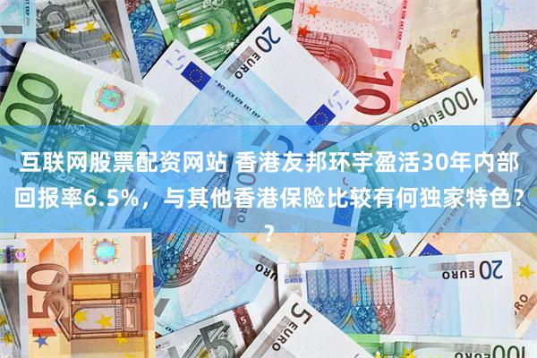 互联网股票配资网站 香港友邦环宇盈活30年内部回报率6.5%，与其他香港保险比较有何独家特色？