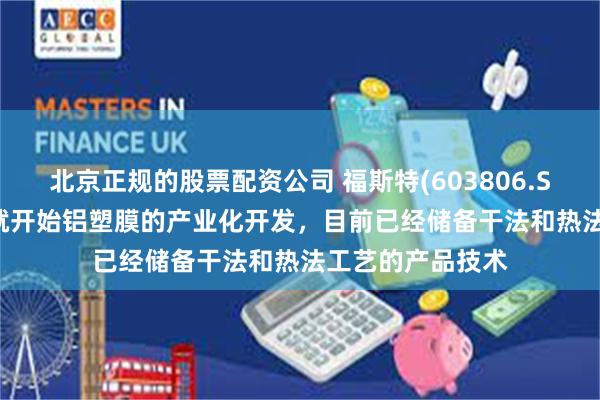 北京正规的股票配资公司 福斯特(603806.SH):自2016年就开始铝塑膜的产业化开发,目前已经储备干法和热法工艺的产品技术