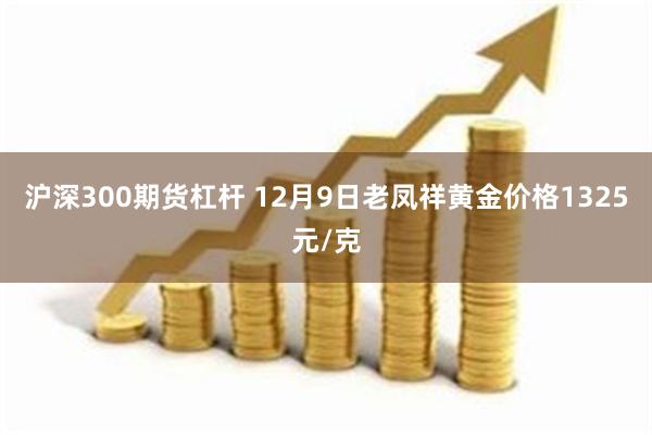 沪深300期货杠杆 12月9日老凤祥黄金价格1325元/克
