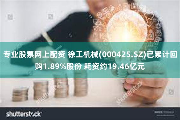 专业股票网上配资 徐工机械(000425.SZ)已累计回购1.89%股份 耗资约19.46亿元