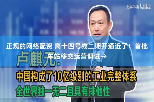 正规的网络配资 离十四号线二期开通近了！首批车站移交运营调试→
