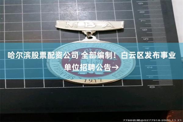 哈尔滨股票配资公司 全部编制！白云区发布事业单位招聘公告→