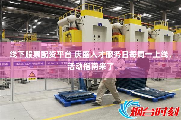 线下股票配资平台 庆盛人才服务日每周一上线，活动指南来了