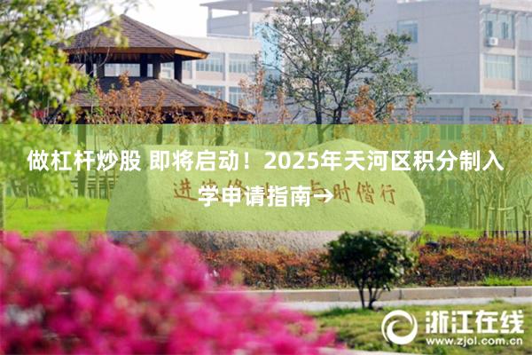 做杠杆炒股 即将启动！2025年天河区积分制入学申请指南→
