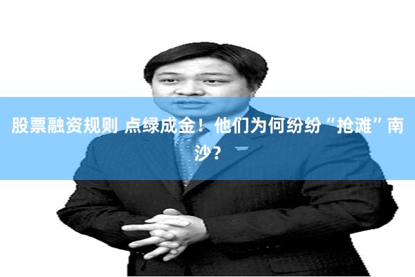 股票融资规则 点绿成金！他们为何纷纷“抢滩”南沙？