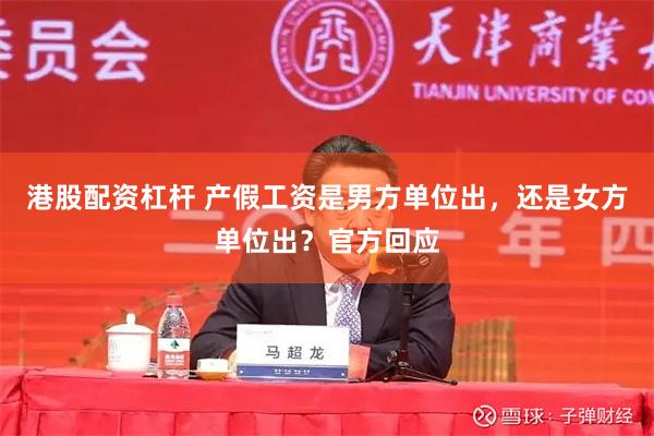 港股配资杠杆 产假工资是男方单位出，还是女方单位出？官方回应