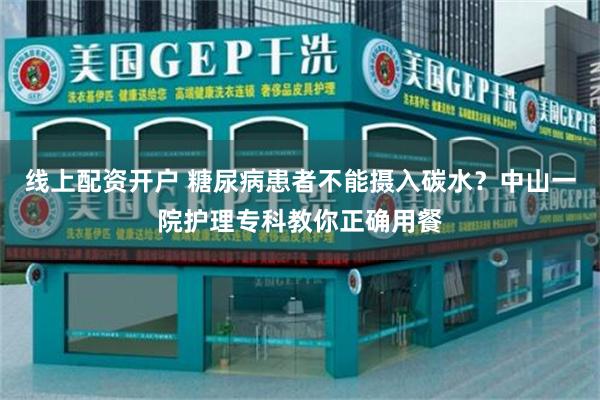 线上配资开户 糖尿病患者不能摄入碳水？中山一院护理专科教你正确用餐