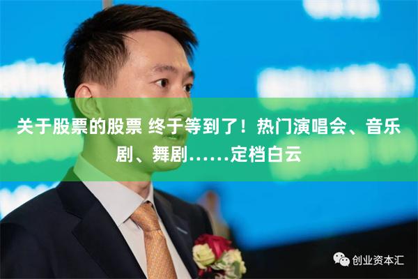 关于股票的股票 终于等到了！热门演唱会、音乐剧、舞剧……定档白云