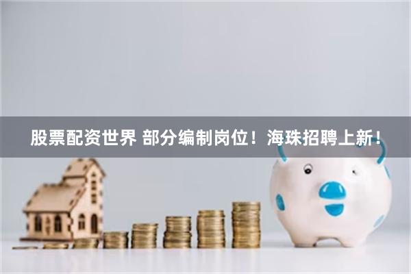 股票配资世界 部分编制岗位！海珠招聘上新！