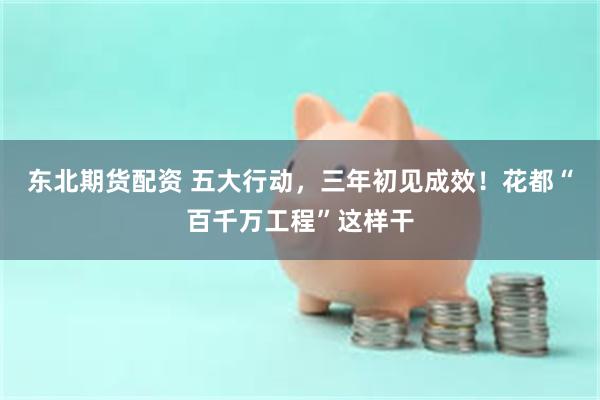东北期货配资 五大行动，三年初见成效！花都“百千万工程”这样干