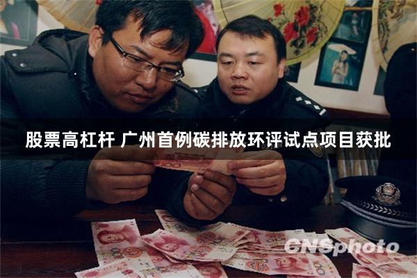 股票高杠杆 广州首例碳排放环评试点项目获批
