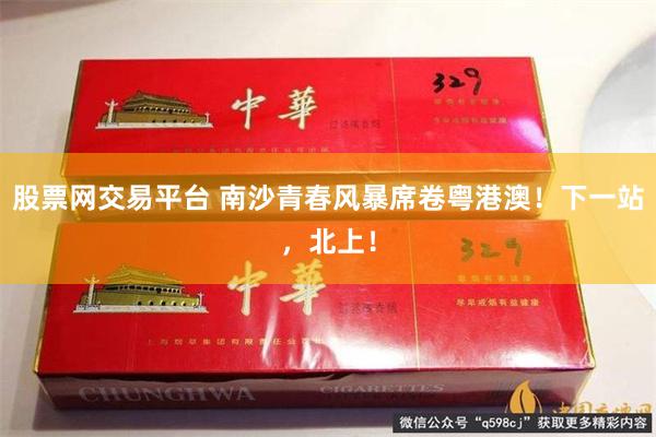 股票网交易平台 南沙青春风暴席卷粤港澳！下一站，北上！