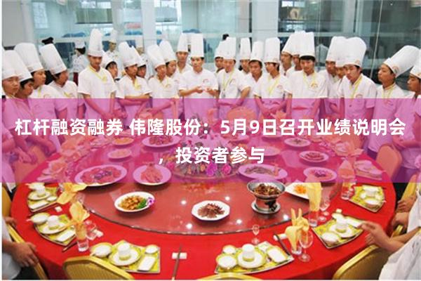 杠杆融资融券 伟隆股份：5月9日召开业绩说明会，投资者参与