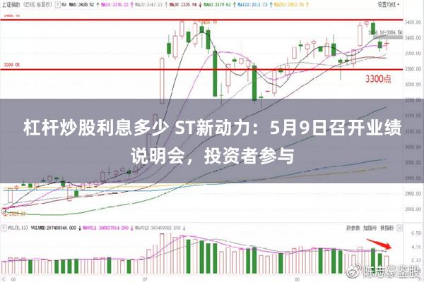 杠杆炒股利息多少 ST新动力：5月9日召开业绩说明会，投资者参与