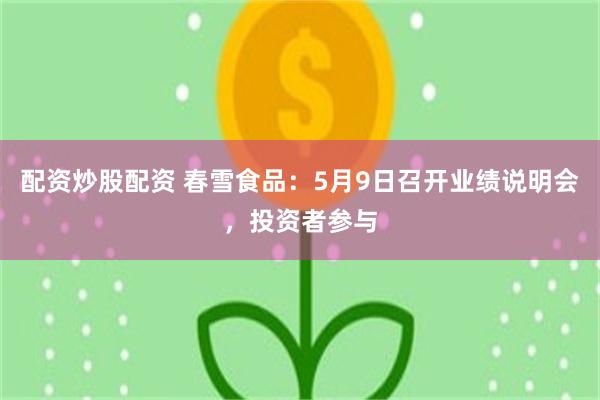 配资炒股配资 春雪食品：5月9日召开业绩说明会，投资者参与