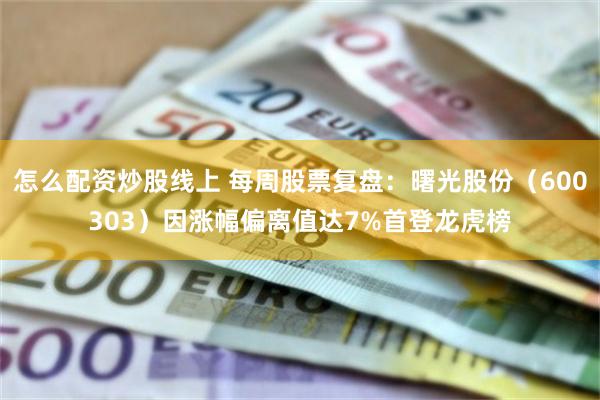 怎么配资炒股线上 每周股票复盘：曙光股份（600303）因涨幅偏离值达7%首登龙虎榜