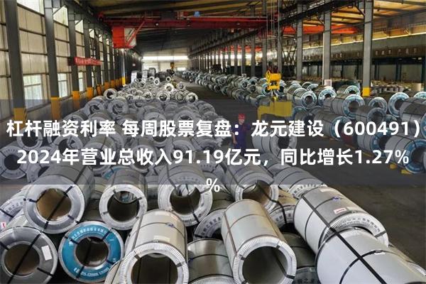 杠杆融资利率 每周股票复盘：龙元建设（600491）2024年营业总收入91.19亿元，同比增长1.27%