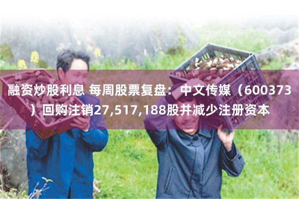 融资炒股利息 每周股票复盘：中文传媒（600373）回购注销27,517,188股并减少注册资本