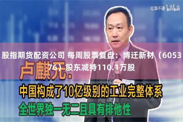 股指期货配资公司 每周股票复盘：博迁新材（605376）股东减持110.1万股