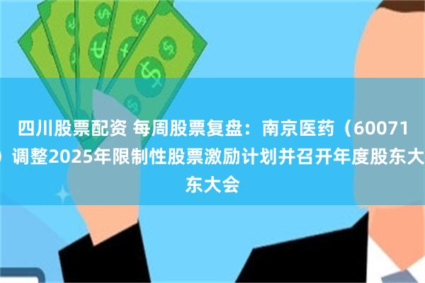 四川股票配资 每周股票复盘：南京医药（600713）调整2025年限制性股票激励计划并召开年度股东大会