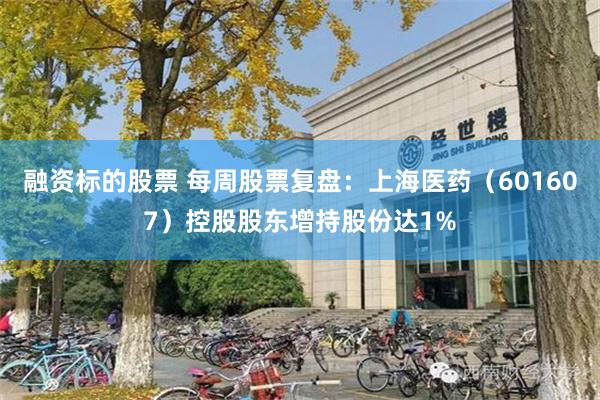 融资标的股票 每周股票复盘：上海医药（601607）控股股东增持股份达1%